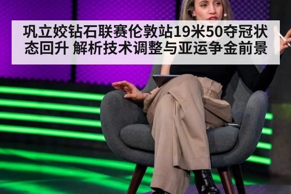 巩立姣钻石联赛伦敦站19米50夺冠状态回升 解析技术调整与亚运争金前景