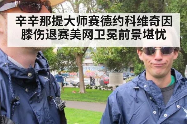 辛辛那提大师赛德约科维奇因膝伤退赛美网卫冕前景堪忧