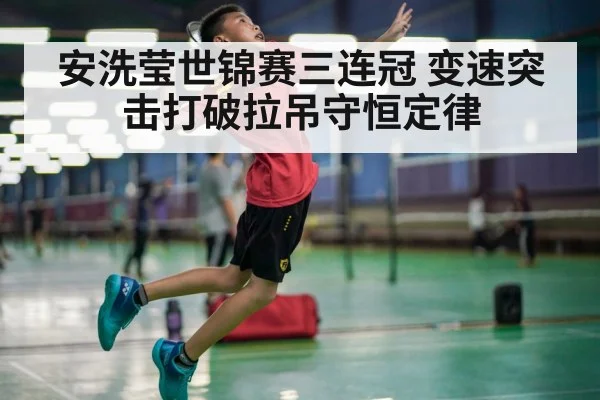 安洗莹世锦赛三连冠 变速突击打破拉吊守恒定律