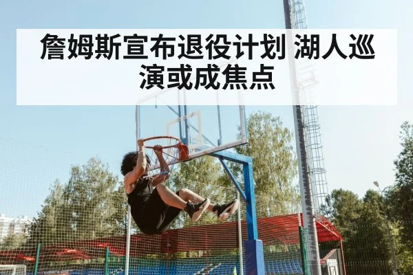 詹姆斯宣布退役计划 湖人巡演或成焦点