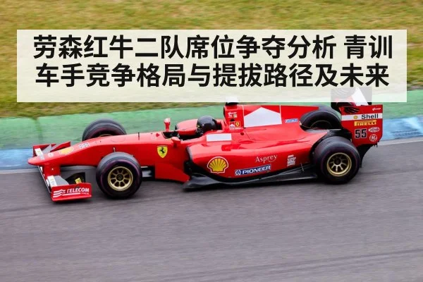 劳森红牛二队席位争夺分析 青训车手竞争格局与提拔路径及未来