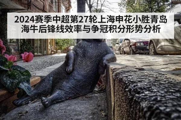 2024赛季中超第27轮上海申花小胜青岛海牛后锋线效率与争冠积分形势分析